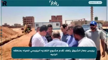 رئيس جهاز الشروق يتفقد تقدم مشروع التغذية الرئيسي للمياه بمنطقة الرابية
